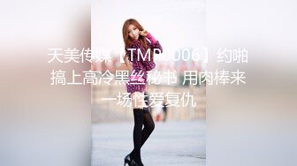 天美传媒【TMP0006】约啪搞上高冷黑丝秘书 用肉棒来一场性爱复仇