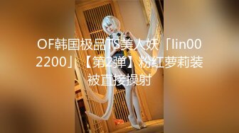 OF韩国极品TS美人妖「lin002200」【第2弹】粉红萝莉装被直接操射