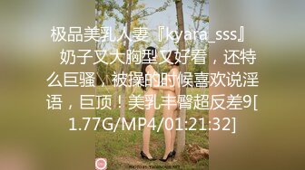 极品美乳人妻『kyara_sss』✿奶子又大胸型又好看，还特么巨骚，被操的时候喜欢说淫语，巨顶！美乳丰臀超反差9[1.77G/MP4/01:21:32]