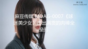 麻豆传媒 MDAG-0007《球迷美少女》击出满贯的肉棒全垒打