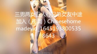 三男两女五人行兄弟女友中途加入（初调）Chinesehomemadevid_16451938005358643