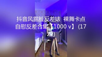 抖音风露脸反差婊  裸舞卡点自慰反差合集【1000 v】 (1722)