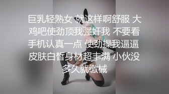 巨乳轻熟女 就这样啊舒服 大鸡吧使劲顶我强奸我 不要看手机认真一点 使劲操我逼逼 皮肤白皙身材超丰满 小伙没多久就缴械