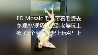 ED Mosaic 老公带着老婆去参观AV现场没想到老婆玩上瘾了3个男人一起上玩4P  上