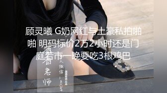 顾灵曦 G奶网红与土豪私拍啪啪 明码标价2万2小时还是门庭若市一晚要吃3根鸡巴