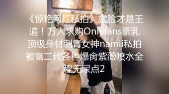 《惊艳网红私拍》露脸才是王道！万人求购Onlyfans豪乳顶级身材刺青女神namii私拍被富二代各种爆肏紫薇喷水全程无尿点2