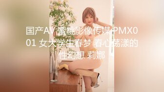 国产AV 蜜桃影像传媒 PMX001 女大学生春梦 春心荡漾的性幻想 莉娜