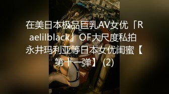 在美日本极品巨乳AV女优「Raelilblack」OF大尺度私拍 永井玛利亚等日本女优闺蜜【第十一弹】 (2)