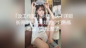 「汝工作室」华裔小伙干洋妞 长得像芭比娃娃的少妇熟练毒龙，太反差了