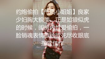 约炮偷拍【气质小姐姐】良家少妇胸大貌美，正是如狼似虎的时候，闺房内性爱偷拍，一脸销魂表情欲仙欲死尽收眼底撸管佳作