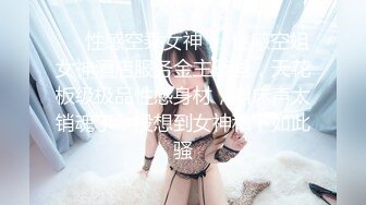 ❤️性感空乘女神❤️性感空姐女神酒店服务金主爸爸，天花板级极品性感身材，叫床声太销魂了，没想到女神私下如此骚