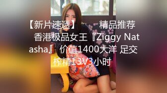 【新片速遞】   ❤️精品推荐❤️香港极品女王『Ziggy Natasha』 价值1400大洋 足交榨精13V3小时 