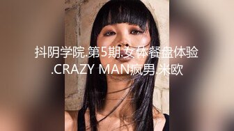 抖阴学院.第5期.女体餐盘体验.CRAZY MAN疯男.米欧