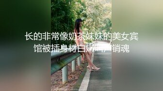 长的非常像奶茶妹妹的美女宾馆被插身材白嫩叫声销魂