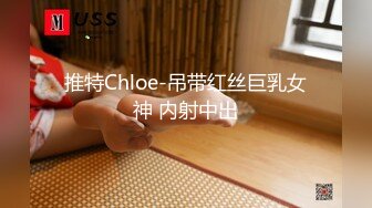 推特Chloe-吊带红丝巨乳女神 内射中出