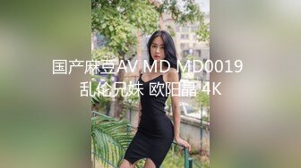 国产麻豆AV MD MD0019 乱伦兄妹 欧阳晶 4K