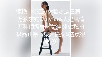 惊艳✅网红》露脸才是王道！万狼求购Onlyfans大奶风情万种顶级身材女神olive私拍极品正宗一线天馒头B撸点很高 (9)