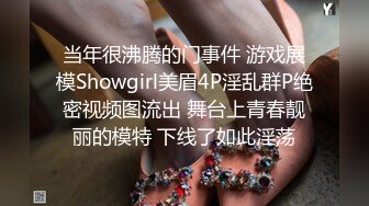 当年很沸腾的门事件 游戏展模Showgirl美眉4P淫乱群P绝密视频图流出 舞台上青春靓丽的模特 下线了如此淫荡