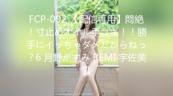 FCP-092 【配信専用】悶絶！寸止めオイル手コキ！！勝手にイッちゃダメだからねっ？6 月野かすみ REMI 宇佐美雪