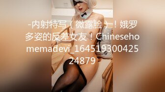 -内射特写（微露脸）！娥罗多姿的反差女友！Chinesehomemadevi_16451930042524879