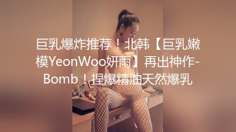 巨乳爆炸推荐！北韩【巨乳嫩模YeonWoo妍雨】再出神作-Bomb！捏爆精油天然爆乳