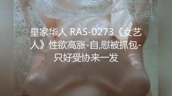 皇家华人 RAS-0273《女艺人》性欲高涨-自,慰被抓包-只好受协来一发