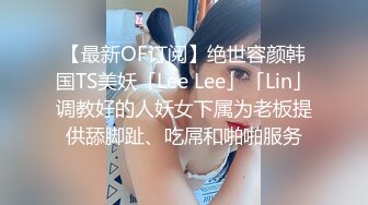 【最新OF订阅】绝世容颜韩国TS美妖「Lee Lee」「Lin」调教好的人妖女下属为老板提供舔脚趾、吃屌和啪啪服务