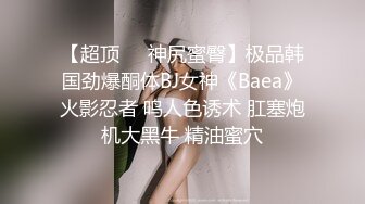 【超顶❤️神尻蜜臀】极品韩国劲爆酮体BJ女神《Baea》火影忍者 鸣人色诱术 肛塞炮机大黑牛 精油蜜穴