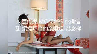 麻豆传媒 MCY0095 伦理错乱 爆操拜金的亲姐姐-苏念瑾