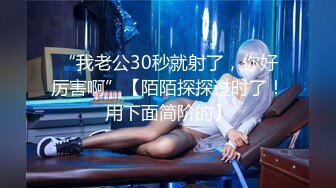 上公寓式探索未知美女，小美女很辣很 【完整版29分钟已上传下面简阶】