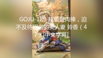   GOJU-189 超級愛肉棒，迫不及待報名的美人妻 鈴香（47）[中文字幕]