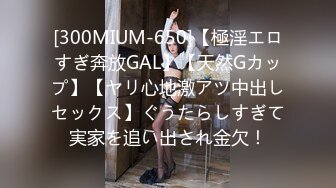 [300MIUM-650]【極淫エロすぎ奔放GAL】【天然Gカップ】【ヤリ心地激アツ中出しセックス】ぐうたらしすぎて実家を追い出され金欠！