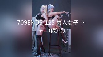 709ENDS-125 素人女子 トキエ(仮) ②