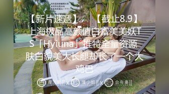 【新片速遞】  ✨【截止8.9】上海极品高颜值白富美美妖TS「Hyiuna」推特全量资源 肤白貌美大长腿却长了一个大鸡巴