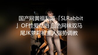 ✨国产网黄福利姬「SLRabbit」OF性爱私拍 白色网袜双马尾JK萝莉被主人强势调教