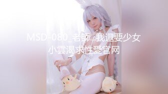 MSD-080_老師...我還要少女小雲渴求性愛官网