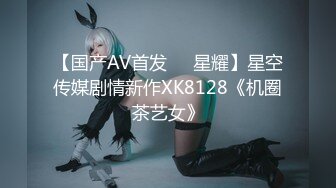 【国产AV首发❤️星耀】星空传媒剧情新作XK8128《机圈茶艺女》