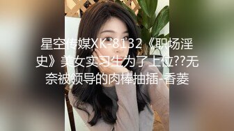 星空传媒XK-8132《职场淫史》美女实习生为了上位??无奈被领导的肉棒抽插-香菱