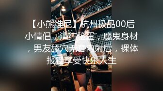 【小熊维尼】杭州极品00后小情侣，清纯脸蛋，魔鬼身材，男友舔穴无套内射后，裸体报猫享受快乐人生