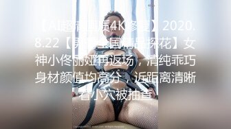 【AI超清画质4K修复】2020.8.22【男爵全国精品探花】女神小佟丽娅再返场，清纯乖巧身材颜值均高分，近距离清晰看小穴被抽查