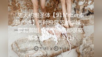 先天约炮圣体【91Mrber泰迪约炮】各种极品反差学妹，萝莉御姐，个个颜值都很高 基本都是露脸 9 (1)