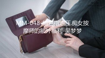 MM-048-情色指油压.痴女按摩师的额外福利-吴梦梦