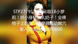 STP27791 清纯呆萌18小萝莉！娇小身材贫乳奶子！全裸椅子上自慰，按摩器震动嫩穴，塞入流出白浆 VIP0600