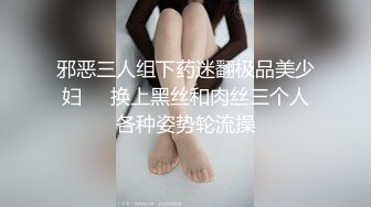 邪恶三人组下药迷翻极品美少妇❤️换上黑丝和肉丝三个人各种姿势轮流操