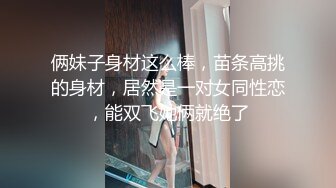 俩妹子身材这么棒，苗条高挑的身材，居然是一对女同性恋，能双飞她俩就绝了