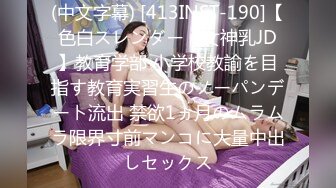 (中文字幕) [413INST-190]【色白スレンダー・女神乳JD】教育学部 小学校教諭を目指す教育実習生のノーパンデート流出 禁欲1ヵ月のムラムラ限界寸前マンコに大量中出しセックス