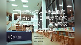 三月最新私房大神极品收藏❤️商场女厕后拍✿动漫角色粉红兔学妹拉屎❤️✿可爱粉衣兔子学生妹拉屎