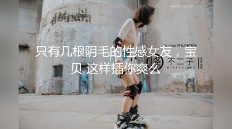 只有几根阴毛的性感女友，宝贝 这样插你爽么